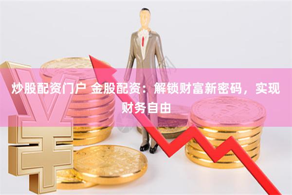 炒股配资门户 金股配资：解锁财富新密码，实现财务自由
