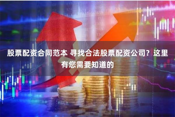 股票配资合同范本 寻找合法股票配资公司？这里有您需要知道的