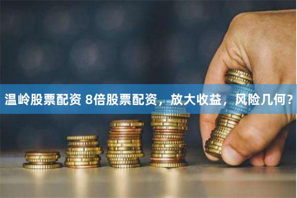 温岭股票配资 8倍股票配资，放大收益，风险几何？