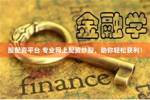股配资平台 专业网上配资炒股，助你轻松获利！
