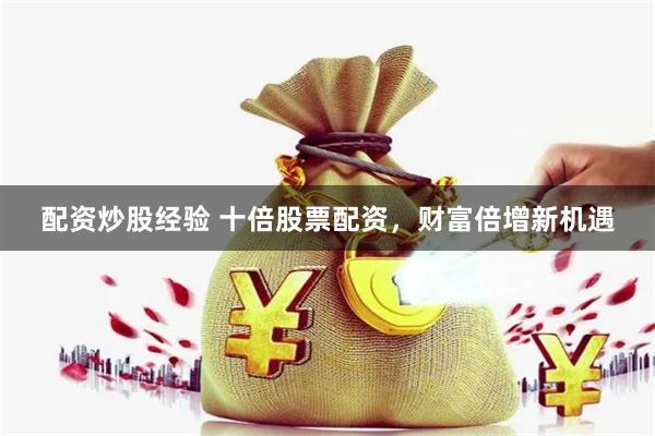 配资炒股经验 十倍股票配资，财富倍增新机遇