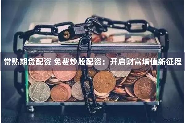 常熟期货配资 免费炒股配资：开启财富增值新征程