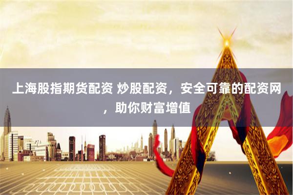 上海股指期货配资 炒股配资，安全可靠的配资网，助你财富增值