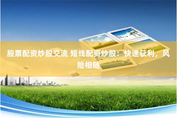股票配资炒股交流 短线配资炒股：快速获利，风险相随