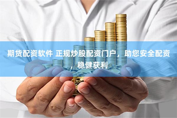 期货配资软件 正规炒股配资门户，助您安全配资，稳健获利