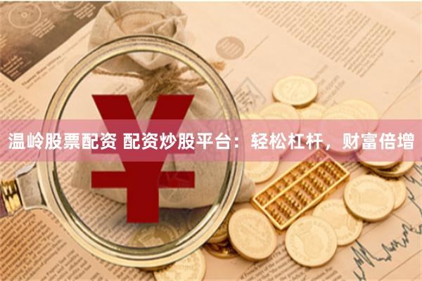 温岭股票配资 配资炒股平台：轻松杠杆，财富倍增