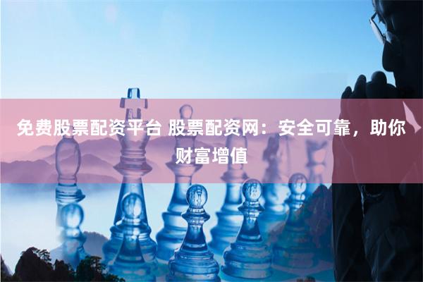 免费股票配资平台 股票配资网：安全可靠，助你财富增值