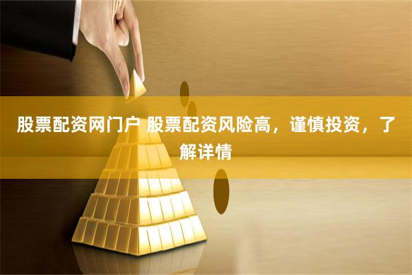 股票配资网门户 股票配资风险高，谨慎投资，了解详情