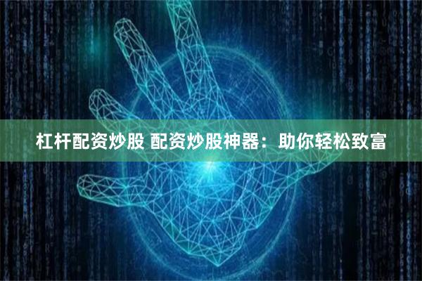 杠杆配资炒股 配资炒股神器：助你轻松致富