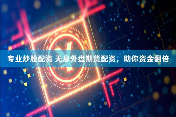 专业炒股配资 无息外盘期货配资，助你资金翻倍