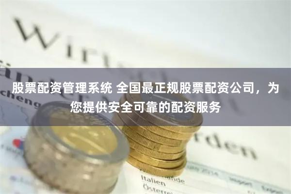 股票配资管理系统 全国最正规股票配资公司，为您提供安全可靠的配资服务