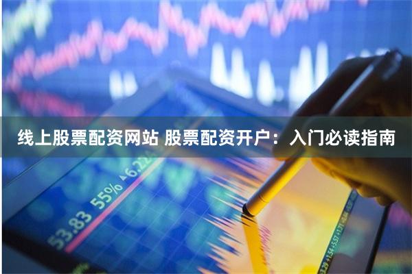 线上股票配资网站 股票配资开户:入门必读指南