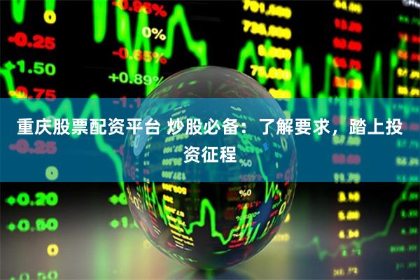 重庆股票配资平台 炒股必备：了解要求，踏上投资征程