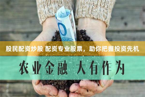 股民配资炒股 配资专业股票，助你把握投资先机