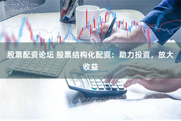 股票配资论坛 股票结构化配资:助力投资,放大收益