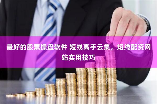最好的股票操盘软件 短线高手云集,短线配资网站实用技巧