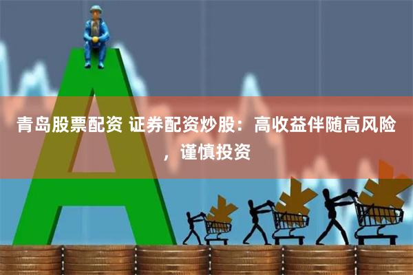 青岛股票配资 证券配资炒股:高收益伴随高风险,谨慎投资