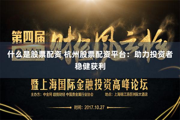 什么是股票配资 杭州股票配资平台:助力投资者稳健获利