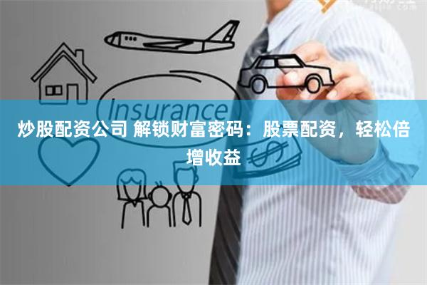 炒股配资公司 解锁财富密码:股票配资,轻松倍增收益