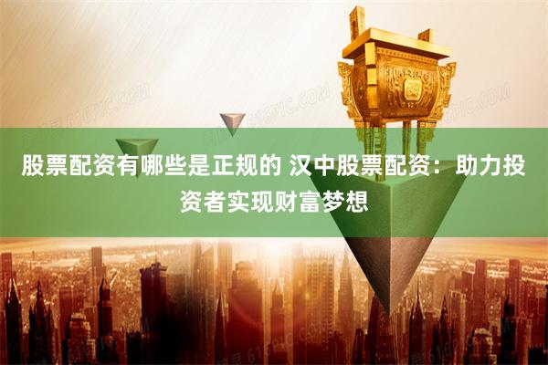 股票配资有哪些是正规的 汉中股票配资:助力投资者实现财富梦想