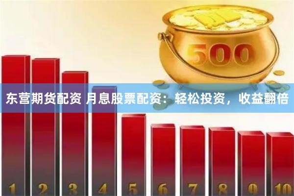 东营期货配资 月息股票配资:轻松投资,收益翻倍