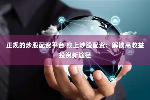 正规的炒股配资平台 线上炒股配资：解锁高收益投资新途径