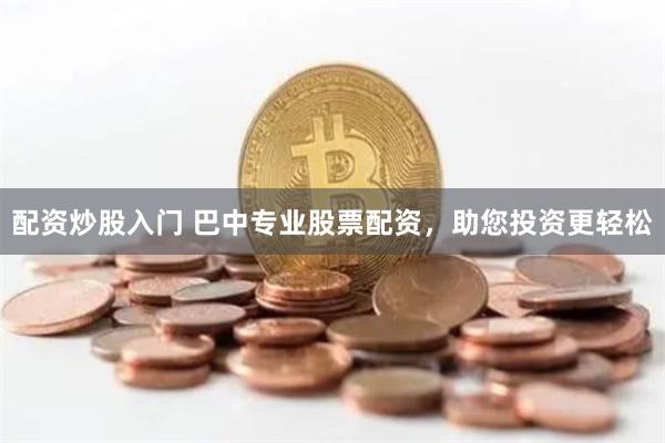配资炒股入门 巴中专业股票配资，助您投资更轻松