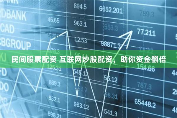 民间股票配资 互联网炒股配资，助你资金翻倍