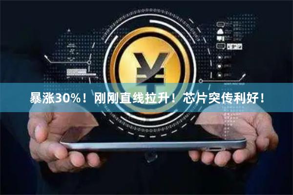 暴涨30%！刚刚直线拉升！芯片突传利好！