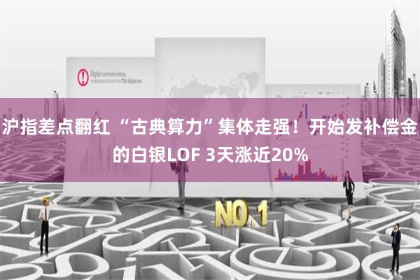 沪指差点翻红 “古典算力”集体走强！开始发补偿金的白银LOF 3天涨近20%