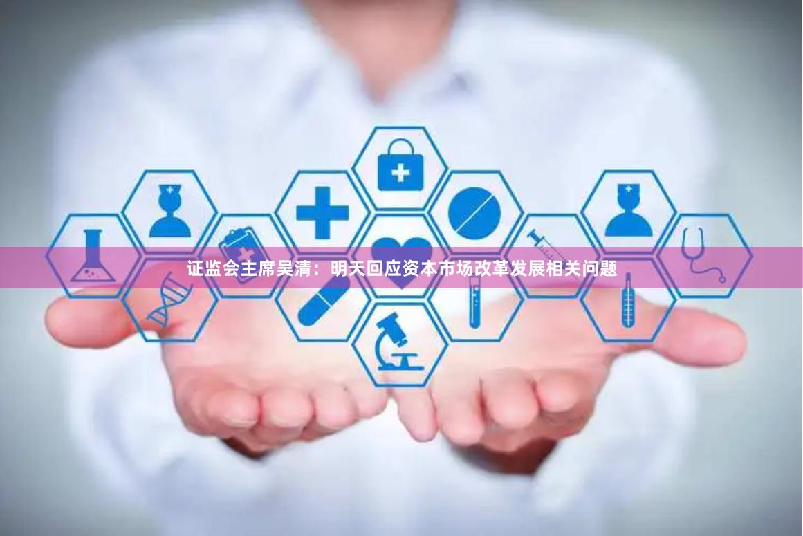 证监会主席吴清：明天回应资本市场改革发展相关问题