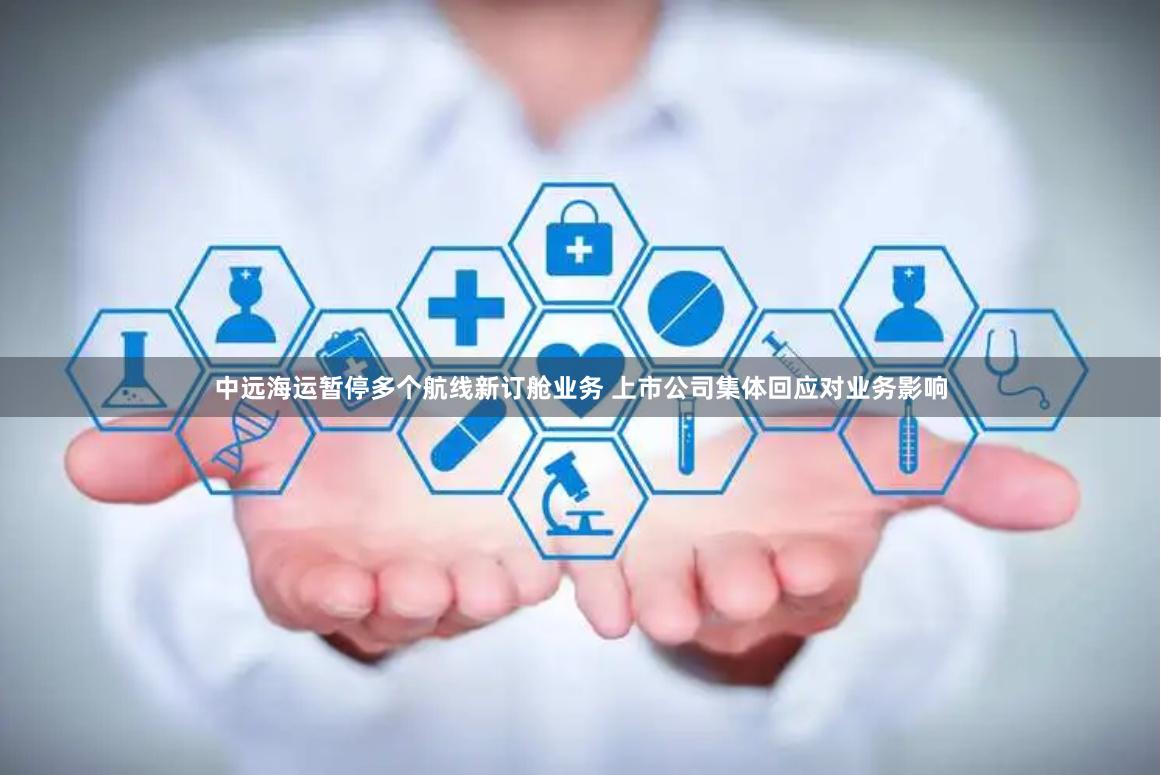 中远海运暂停多个航线新订舱业务 上市公司集体回应对业务影响