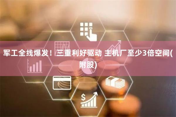 军工全线爆发！三重利好驱动 主机厂至少3倍空间(附股)
