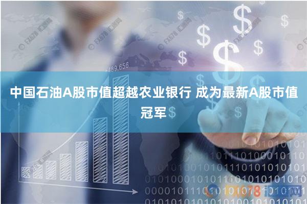 中国石油A股市值超越农业银行 成为最新A股市值冠军