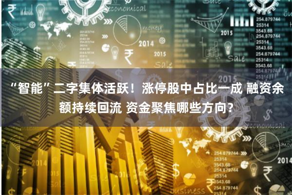 “智能”二字集体活跃！涨停股中占比一成 融资余额持续回流 资金聚焦哪些方向？