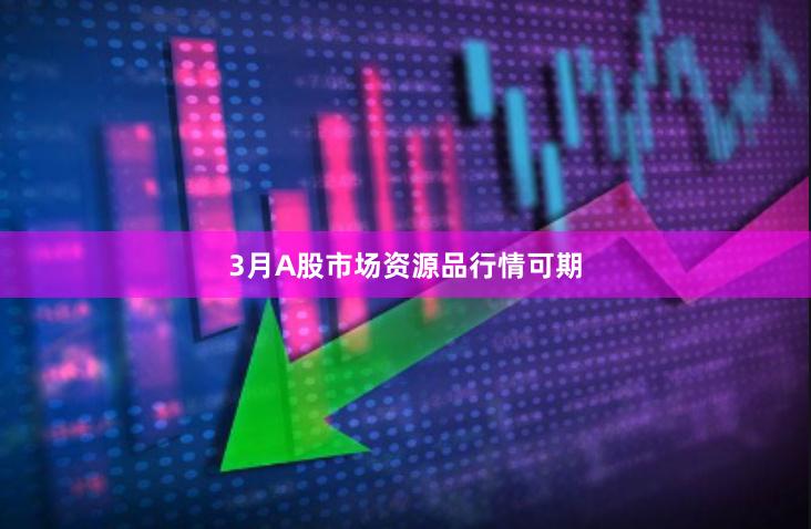 3月A股市场资源品行情可期