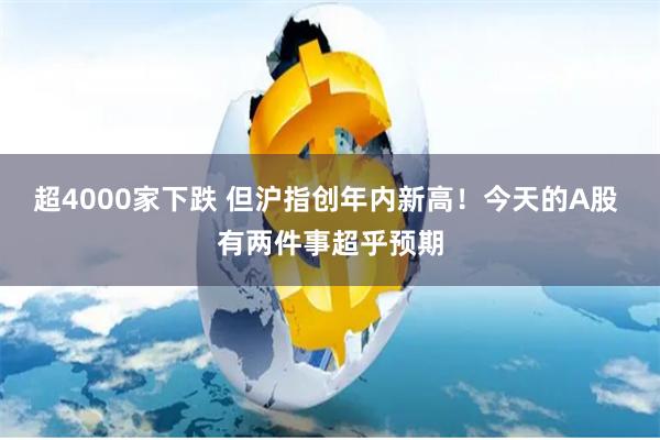 超4000家下跌 但沪指创年内新高！今天的A股 有两件事超乎预期