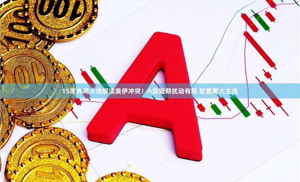 15家券商火线解读美伊冲突！A股短期扰动有限 配置两大主线