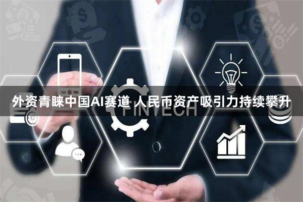 外资青睐中国AI赛道 人民币资产吸引力持续攀升