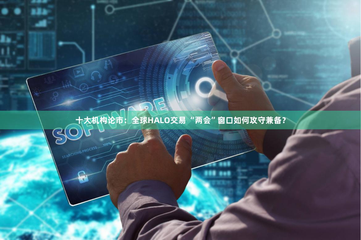 十大机构论市：全球HALO交易 “两会”窗口如何攻守兼备？