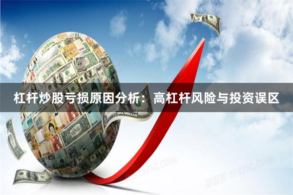 杠杆炒股亏损原因分析：高杠杆风险与投资误区