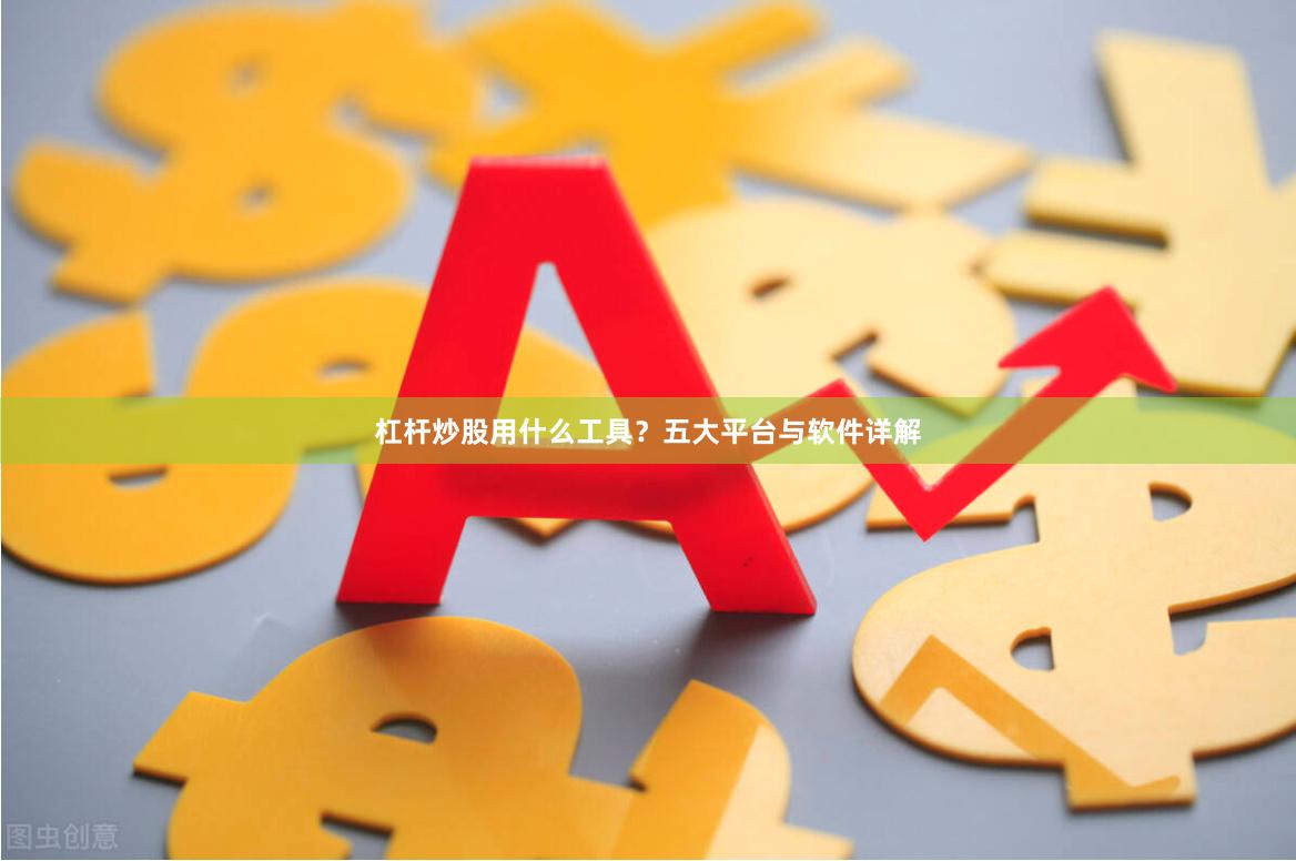 杠杆炒股用什么工具？五大平台与软件详解