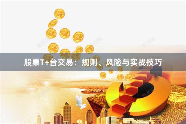 股票T+台交易：规则、风险与实战技巧