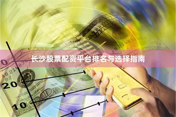 长沙股票配资平台排名与选择指南