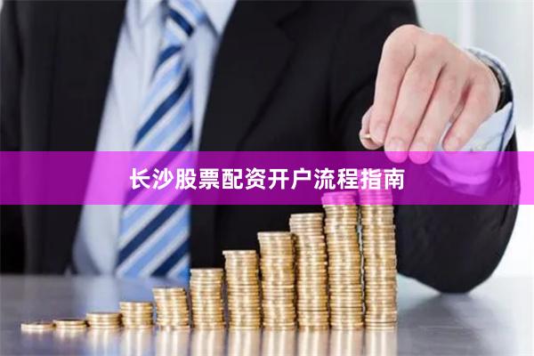 长沙股票配资开户流程指南